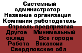 Системный администратор › Название организации ­ Компания-работодатель › Отрасль предприятия ­ Другое › Минимальный оклад ­ 1 - Все города Работа » Вакансии   . Свердловская обл.,Алапаевск г.